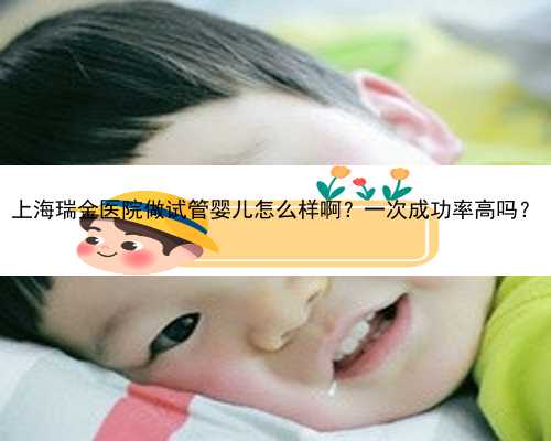 上海瑞金医院做试管婴儿怎么样啊？一次成功率高吗？