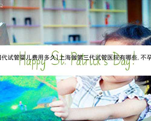 [安庆第四代试管婴儿费用多久]上海做第三代试管医院有哪些,不孕不育,**!