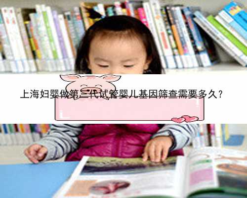 上海妇婴做第三代试管婴儿基因筛查需要多久？